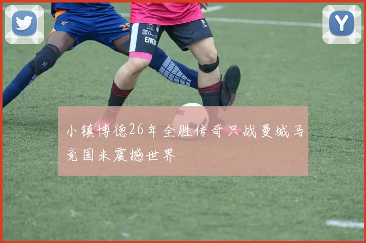 小镇博德26年全胜传奇只战曼城马竞国米震撼世界