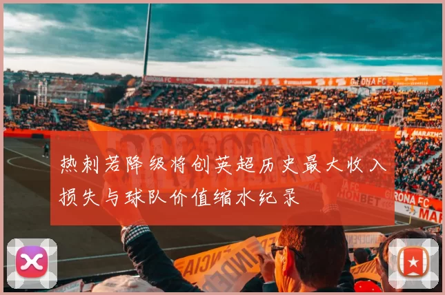 热刺若降级将创英超历史最大收入损失与球队价值缩水纪录