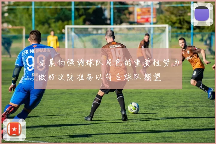 克莱伯强调球队角色的重要性努力做好攻防准备以符合球队期望