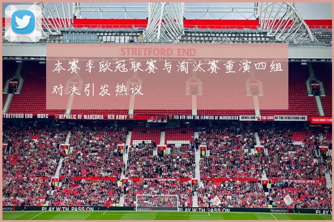 本赛季欧冠联赛与淘汰赛重演四组对决引发热议
