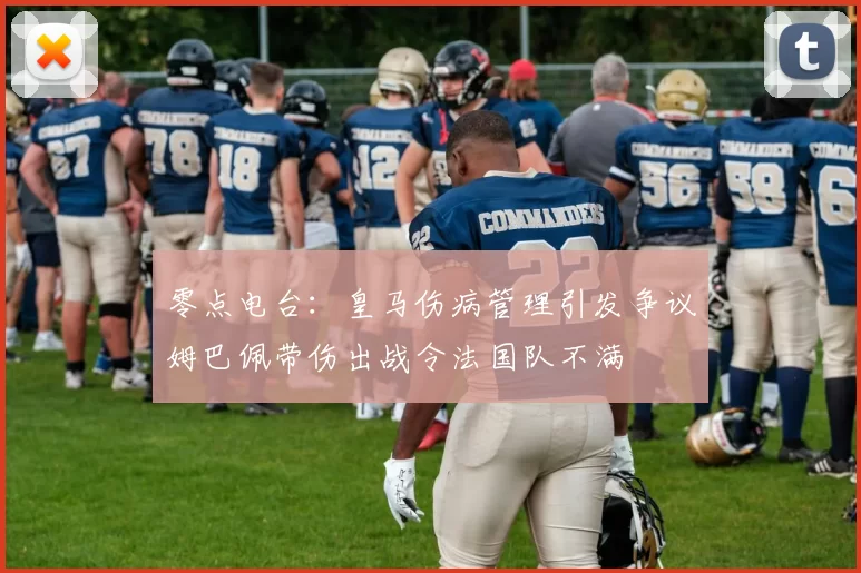 零点电台：皇马伤病管理引发争议姆巴佩带伤出战令法国队不满
