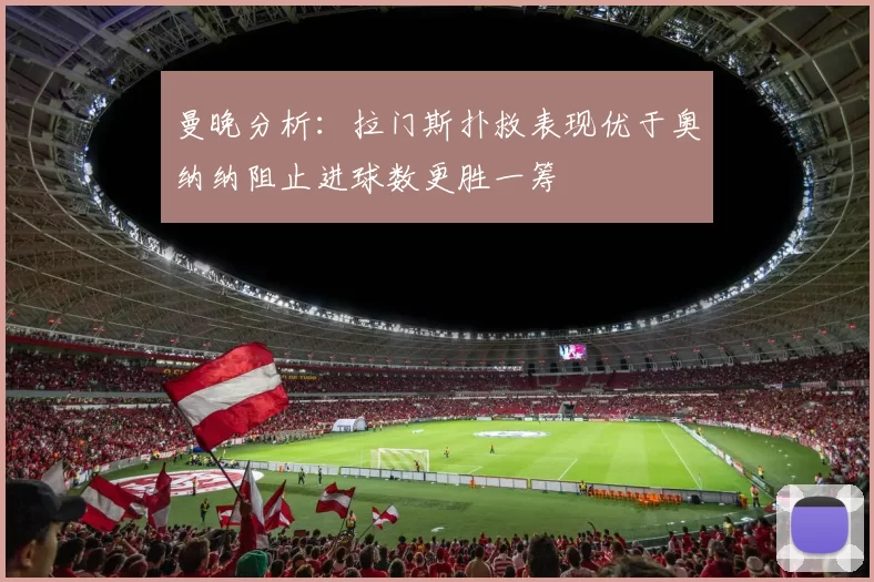曼晚分析：拉门斯扑救表现优于奥纳纳阻止进球数更胜一筹